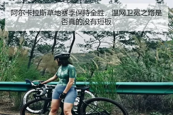 阿尔卡拉斯草地赛季保持全胜，温网卫冕之路是否真的没有短板