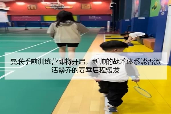 曼联季前训练营即将开启，新帅的战术体系能否激活桑乔的赛季后程爆发